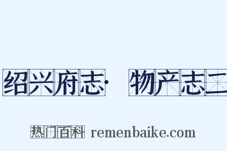 绍兴府志·物产志二是什么意思的图片